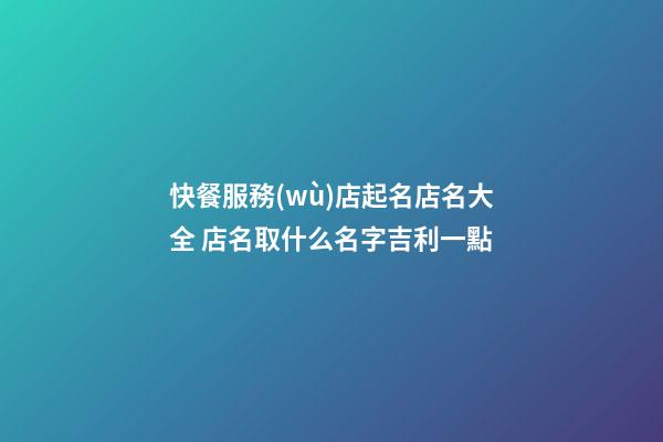 快餐服務(wù)店起名店名大全 店名取什么名字吉利一點-第1張-店鋪起名-玄機派